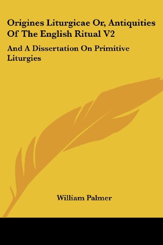 Origines Liturgicae Or, Antiquities of the English Ritual V2: and a Dissertation on Primitive Liturgies - William Palmer - Books - Kessinger Publishing, LLC - 9781430490838 - January 17, 2007