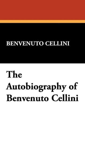 The Autobiography of Benvenuto Cellini - Benvenuto Cellini - Books - Wildside Press - 9781434492838 - October 5, 2007