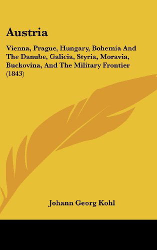 Cover for Johann Georg Kohl · Austria: Vienna, Prague, Hungary, Bohemia and the Danube, Galicia, Styria, Moravia, Buckovina, and the Military Frontier (1843) (Hardcover Book) (2008)