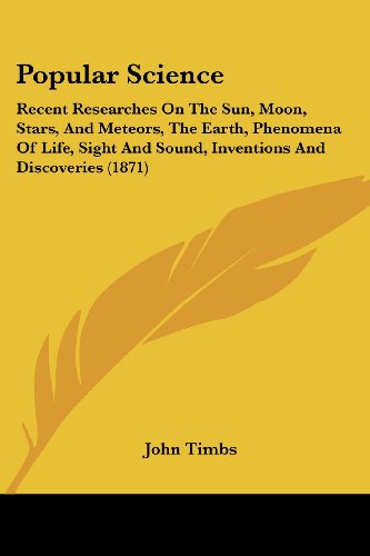 Cover for John Timbs · Popular Science: Recent Researches on the Sun, Moon, Stars, and Meteors, the Earth, Phenomena of Life, Sight and Sound, Inventions and Discoveries (1871) (Paperback Book) (2008)