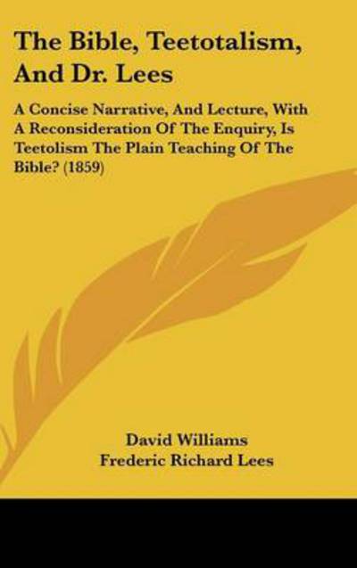 Cover for David Williams · The Bible, Teetotalism, and Dr. Lees: a Concise Narrative, and Lecture, with a Reconsideration of the Enquiry, is Teetolism the Plain Teaching of the Bible? (1859) (Hardcover Book) (2008)