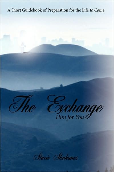 Cover for Stacie Shukanes · The Exchange: Him for You: a Short Guidebook of Preparation for the Life to Come (Hardcover Book) (2008)