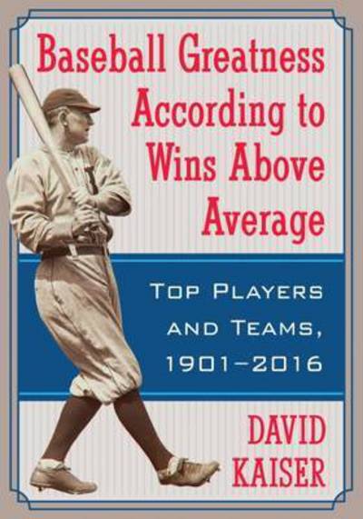 Cover for David Kaiser · Baseball Greatness: Top Players and Teams According to Wins Above Average, 1901-2017 (Paperback Book) (2018)