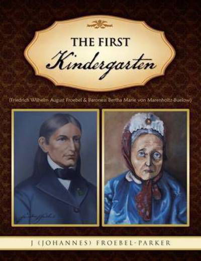 Cover for Froebel-parker, J (Johannes) · The First Kindergarten: (Friedrich Wilhelm August Froebel &amp; Baroness Bertha Marie Von Marenholtz-buelow) (Pocketbok) (2013)