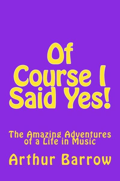 Of Course I Said Yes! - Mr. Arthur William Barrow - Books - CreateSpace Independent Publishing Platf - 9781522979838 - March 29, 2016