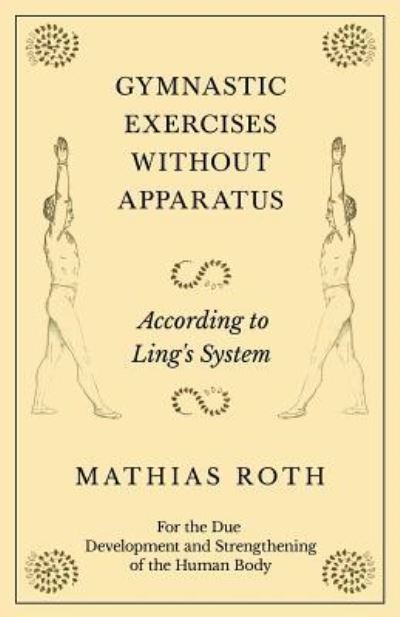 Cover for Mathias Roth · Gymnastic Exercises Without Apparatus - According to Ling's System - For the Due Development and Strengthening of the Human Body (Paperback Book) (2018)