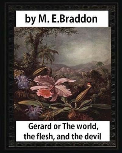 Gerard or The world, the flesh, and the devil : a novel,by M. E. Braddo : Mary Elizabeth Braddon - M. E. Braddon - Books - CreateSpace Independent Publishing Platf - 9781532910838 - April 24, 2016
