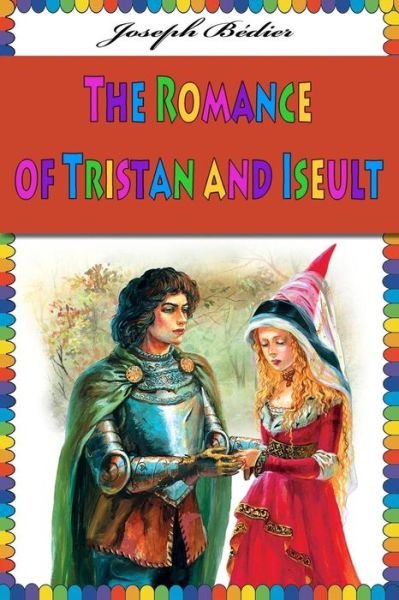 The Romance of Tristan and Iseult - Joseph Bedier - Bøger - Createspace Independent Publishing Platf - 9781539966838 - 7. november 2016