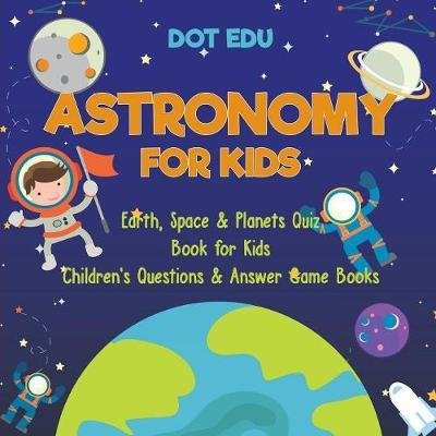 Cover for Dot Edu · Astronomy for Kids Earth, Space &amp; Planets Quiz Book for Kids Children's Questions &amp; Answer Game Books (Pocketbok) (2017)