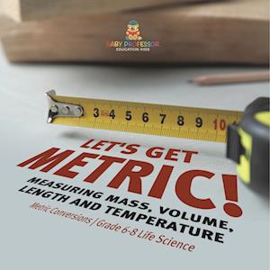 Cover for Baby Professor · Let's Get Metric! Measuring Mass, Volume, Length and Temperature Metric Conversions Grade 6-8 Life Science (Buch) (2024)