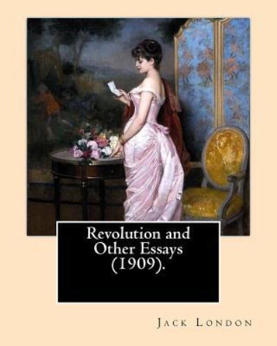 Revolution and Other Essays (1909). by - Jack London - Books - Createspace Independent Publishing Platf - 9781542766838 - January 26, 2017