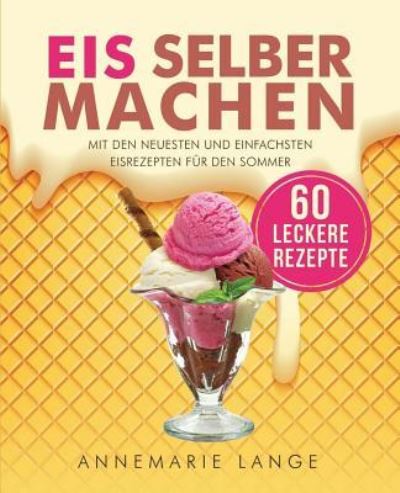 Cover for Annemarie Lange · Eis selber machen Mit den neuesten und einfachsten Eisrezepten für den Sommer (Paperback Book) (2017)