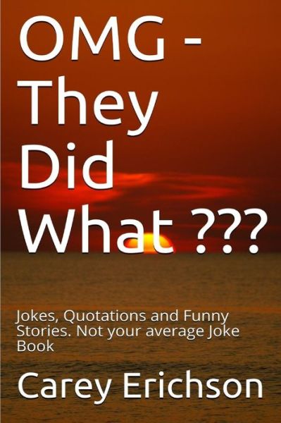 Cover for Carey Erichson · OMG - They Did What ??? : Jokes, Quotations and Funny Stories. Not your average Joke Book (Paperback Book) (2017)