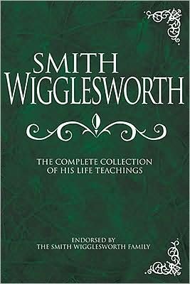 Cover for Smith Wigglesworth · Smith Wigglesworth: the Complete Collection of His Life Teachings (Hardcover Book) (2008)