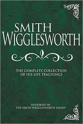 Cover for Smith Wigglesworth · Smith Wigglesworth: the Complete Collection of His Life Teachings (Hardcover Book) (2008)