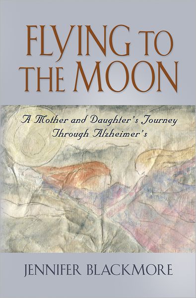 Cover for Jennifer Blackmore · Flying to the Moon: a Mother and Daughter's Journey Through Alzheimer's (Paperback Book) (2012)