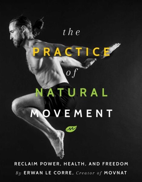 Cover for Erwan Le Corre · The Practice of Natural Movement: Reclaim Power, Health, and Freedom (Pocketbok) (2019)