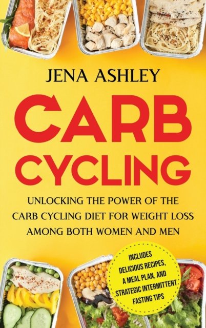 Cover for Jena Ashley · Carb Cycling: Unlocking the Power of the Carb Cycling Diet for Weight Loss Among Both Women and Men Includes Delicious Recipes, a Meal Plan, and Strategic Intermittent Fasting Tips (Hardcover Book) (2021)