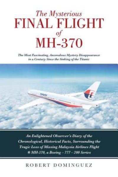 Cover for Robert Dominguez · The Mysterious Final Flight of MH-370: The Most Fascinating, Anomalous Mystery Disappearance in a Century Since the Sinking of the Titanic (Paperback Book) [Annotated edition] (2019)
