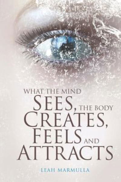 Cover for Leah Marmulla · What the Mind Sees, the Body Feels, Creates and Attracts (Paperback Book) (2019)