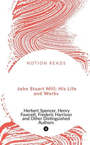 John Stuart Mill; His Life and Works - Herbert Spencer - Książki - Notion Press - 9781648923838 - 18 kwietnia 2020