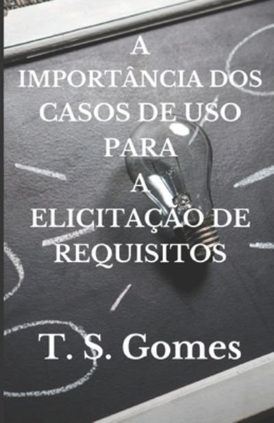 Cover for T S Gomes · A Importancia DOS Casos de USO Para a Elicitacao de Requisitos (Paperback Book) (2020)