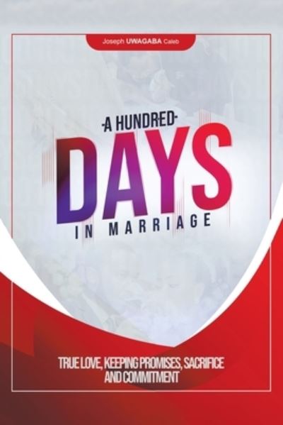Cover for Joseph Uwagaba Caleb · A Hundred Days in Marriage : True Love, Keeping Promises, Sacrifice and Commitment (Paperback Book) (2020)