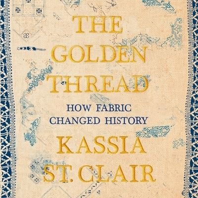 Cover for Kassia St Clair · The Golden Thread Lib/E : How Fabric Changed History (CD) (2019)