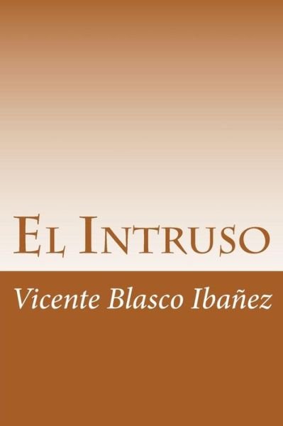 El Intruso - Vicente Blasco Ibañez - Books - Createspace Independent Publishing Platf - 9781718903838 - May 9, 2018