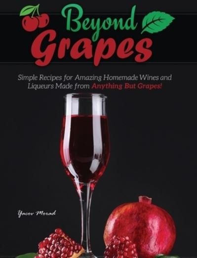 Cover for Yacov Morad · Beyond Grapes: How to Make Wine Out of Anything But Grapes - Beyond Grapes (Inbunden Bok) (2020)
