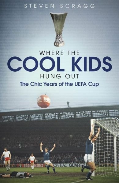 Cover for Steven Scragg · Where the Cool Kids Hung out: The Chic Years of the UEFA Cup (Gebundenes Buch) (2020)
