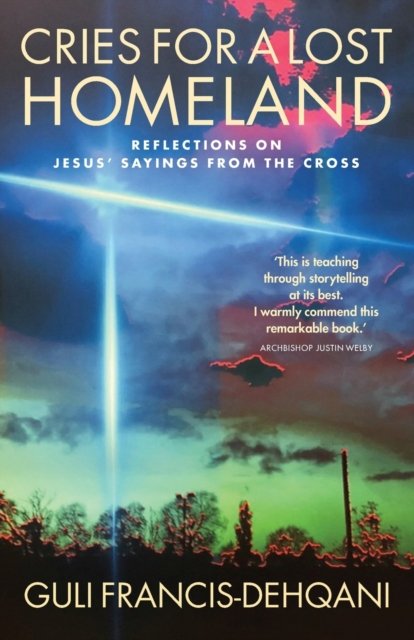 Cries for a Lost Homeland: Reflections on Jesus’ sayings from the cross - Guli Francis-Dehqani - Bøker - Canterbury Press Norwich - 9781786223838 - 25. august 2021