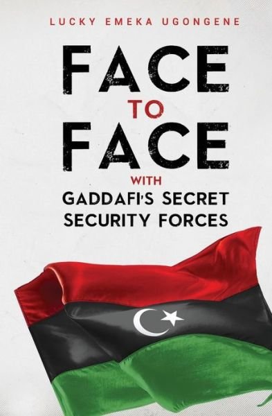 Lucky Emeka Ugongene · Face to Face With Gaddafi's Secret Security Forces (Paperback Book) (2018)