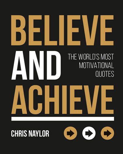 Cover for Chris Naylor · Believe and Achieve: The World's Most Motivational Quotes (Hardcover Book) (2017)