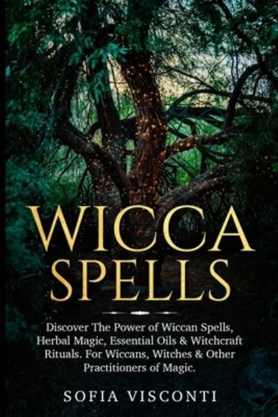 Cover for Sofia Visconti · Wicca Spells: Discover The Power of Wiccan Spells, Herbal Magic, Essential Oils &amp; Witchcraft Rituals. For Wiccans, Witches &amp; Other Practitioners of Magic (Paperback Book) (2020)