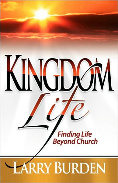 Kingdom Life: Finding Life Beyond Church - Larry Burden - Books - Insight Publishing Group - 9781932503838 - March 23, 2009