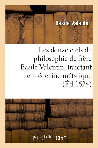 Les Douze Clefs De Philosophie De Frere Basile Valentin, Traictant De Medecine Metalique (Ed.1624) (French Edition) - Basile Valentin - Böcker - HACHETTE LIVRE-BNF - 9782012693838 - 1 maj 2012