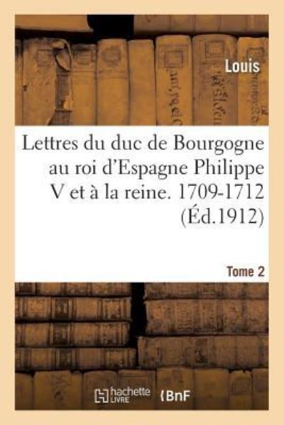 Lettres Au Roi d'Espagne Philippe V Et A La Reine. 1709-1712 Tome 2 - Louis - Books - Hachette Livre - BNF - 9782013708838 - December 1, 2016