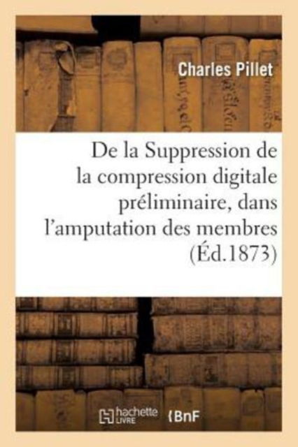 Cover for Charles Pillet · Suppression de la Compression Digitale Preliminaire, Dans l'Amputation Des Membres (Paperback Book) (2017)