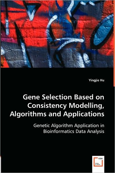 Cover for Yingjie Hu · Gene Selection Based on Consistency Modelling, Algorithms and Applications: Genetic Algorithm Application in Bioinformatics Data Analysis (Paperback Book) (2008)