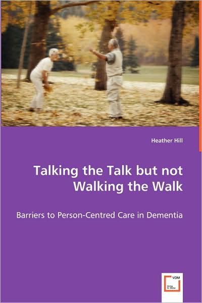 Talking the Talk but Not Walking the Walk: Barriers to Person-centred Care in Dementia - Heather Hill - Livros - VDM Verlag - 9783639040838 - 26 de junho de 2008