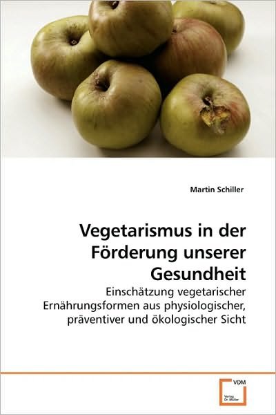 Vegetarismus in Der Förderung Unserer Gesundheit: Einschätzung Vegetarischer Ernährungsformen Aus Physiologischer, Präventiver Und Ökologischer Sicht - Martin Schiller - Bøker - VDM Verlag Dr. Müller - 9783639219838 - 5. januar 2010