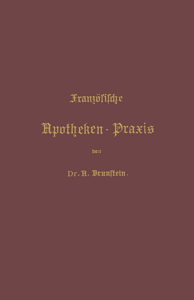 Cover for A Brunstein · Franzoesische Apotheken-Praxis: Anleitung Zur Erlernung Der Franzoesischen Pharmacie (Paperback Book) [Softcover Reprint of the Original 1st 1902 edition] (1902)