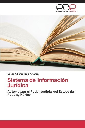 Cover for Oscar Alberto Irala Álvarez · Sistema De Información Jurídica: Automatizar El Poder Judicial Del Estado De Puebla, México (Paperback Book) [Spanish edition] (2013)