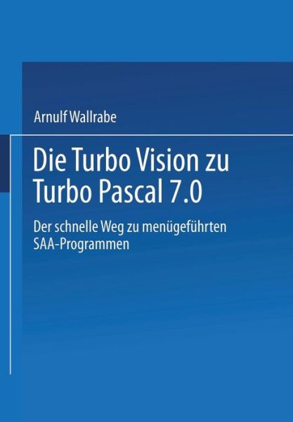 Die Turbo Vision Zu Turbo Pascal 7.0: Der Schnelle Weg Zu Menugefuhrten Saa-Programmen - Arnulf Wallrabe - Books - Vieweg+teubner Verlag - 9783663078838 - January 22, 2013