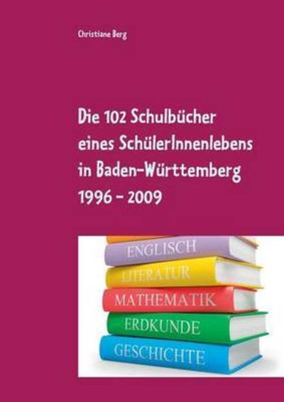 Cover for Christiane Berg · Die 102 Schulbucher Eines Schulerinnenlebens in Baden-wurttemberg 1996 - 2009 (Paperback Book) (2015)