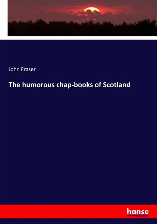 The humorous chap-books of Scotl - Fraser - Książki -  - 9783743341838 - 11 października 2016