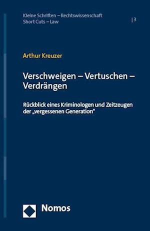 Cover for Arthur Kreuzer · Verschweigen – Vertuschen – Verdrängen: Rückblick eines Kriminologen und Zeitzeugen der „vergessenen Generation&quot; (Kleine Schriften – Rechtswissenschaft | Short Cuts – Law) (Book) (2024)