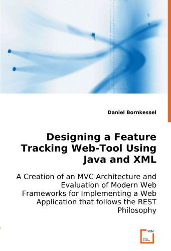 Cover for Daniel Bornkessel · Designing a Feature Tracking Web-tool Using Java and Xml: a Creation of an Mvc Architecture and Evaluation of Modern Web Frameworks for Implementing a Web Application That Follows the Rest Philosophy. (Pocketbok) (2008)