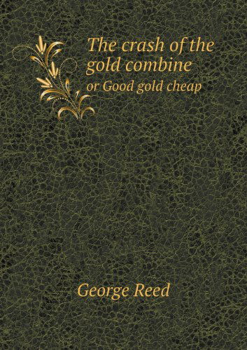 The Crash of the Gold Combine or Good Gold Cheap - George Reed - Books - Book on Demand Ltd. - 9785518664838 - June 1, 2013